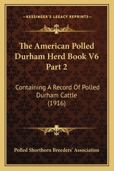 The American Polled Durham Herd Book V6 Part 2: Containing A Record Of Polled Durham Cattle