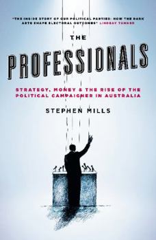 Paperback The Professionals: Strategy, Money and the Rise of the Political Campaigner in Australia Book