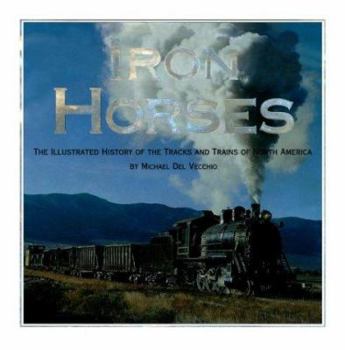 Hardcover Iron Horses: The Illustrated History of the Tracks and Trains of North America's Great Steam Railways Book