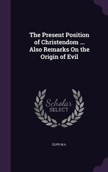 Hardcover The Present Position of Christendom ... Also Remarks On the Origin of Evil Book