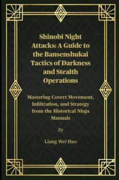 Shinobi Night Attacks: A Guide to the Bansenshukai Tactics of Darkness and Stealth Operations: Mastering Covert Movement, Infiltration, and Strategy from the Historical Ninja Manuals