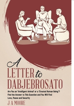 Paperback A Letter to Dabjebrosato: Are You an 'Intelligent Animal' or a 'Created Human Being'? Find the Answer to This Question and You Will Find Love, P Book