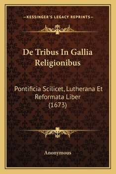 Paperback De Tribus In Gallia Religionibus: Pontificia Scilicet, Lutherana Et Reformata Liber (1673) [Latin] Book