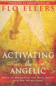 Paperback Activating the Angelic: Keys to Releasing the Holy Spirit and the Miraculous Book