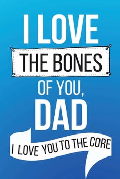 Paperback I Love The Bones of You Dad I Love You To The Core: Special Dad Gifts - Lined Notebook Journal for Fathers Who Have Made A Big Impact In Our Lives - U Book