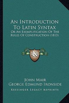 Paperback An Introduction To Latin Syntax: Or An Exemplification Of The Rules Of Construction (1813) Book