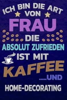 Ich bin die Art von Frau die absolut zufrieden ist mit Kaffee und HOME-DECORATING: Punktkariertes Papier | Bullet Journal | Notizheft | Skizzenbuch ... Seiten | Dot Grid Notebook (German Edition)