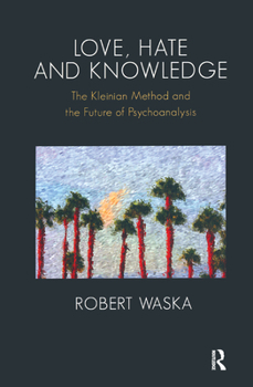 Hardcover Love, Hate and Knowledge: The Kleinian Method and the Future of Psychoanalysis Book