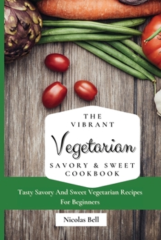 Paperback The Vibrant Vegetarian Savory & Sweet Cookbook: Tasty Savory And Sweet Vegetarian Recipes For Beginners Book