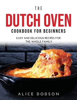 Paperback The Dutch Oven Cookbook for Beginners: Easy and Delicious Recipes for the Whole Family Book