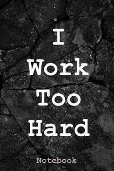 I Work Too Hard: Notebook