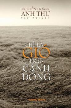 CHỈ LÀ GIÓ TRÊN CÁNH ÐỒNG: Tập truyện