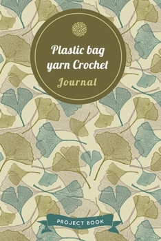 Plastic bag yarn Crochet Journal: Cute Gingko Pattern Autumn Themed Crochet Notebook for Serious Needlework Lovers - 6"x9" 100 Pages Project Book (Yarns Book Series)