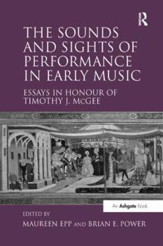 The Sounds and Sights of Performance in Early Music: Essays in Honour of Timothy J. McGee