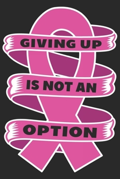 Giving up is not an option: Breast Cancer Notebooks - Inspirational Cancer Notebook - Journals For Cancer Patients - 100 Blank Lined Pages