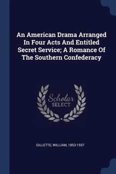 Paperback An American Drama Arranged In Four Acts And Entitled Secret Service; A Romance Of The Southern Confederacy Book