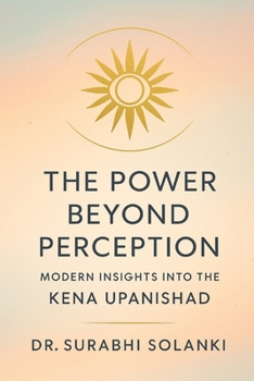The Power Beyond Perception: Modern Insights into the Kena Upanishad
