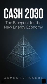 CASH 2030: A Primer: How Energy Becomes Your Money And Why It Changes Everything by 2030