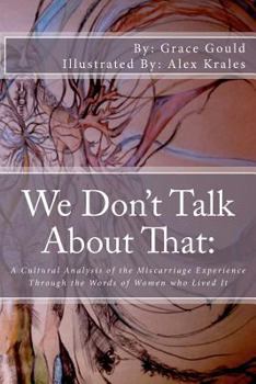 Paperback We Don't Talk About That: : A Cultural Analysis of the Miscarriage Experience Through the Words of Women who Lived It Book