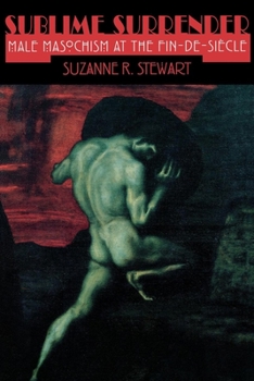 Sublime Surrender: Male Masochism at the Fin-De-Siecle (Cornell Studies in the History of Psychiatry)