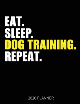 Eat Sleep Dog Training Repeat 2020 Planner: Dog Trainer  Weekly Planner Includes Daily Planner & Monthly Overview | Personal Organizer With 2020 Calendar | 8.5x11 Inch White Paper