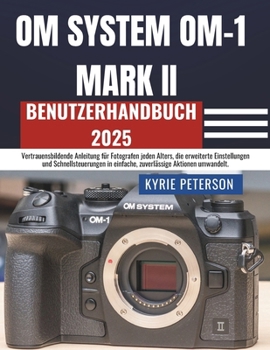 Paperback OM SYSTEM OM-1 MARK II Benutzerhandbuch 2025: Vertrauensbildende Anleitung für Fotografen jeden Alters, die erweiterte Einstellungen und Schnellsteuer [German] Book