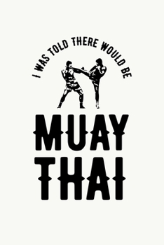 Paperback I was Told There Would Be Muay Thai: Muay Thai Kickboxing and Martial Arts Fighting Workout Log Book