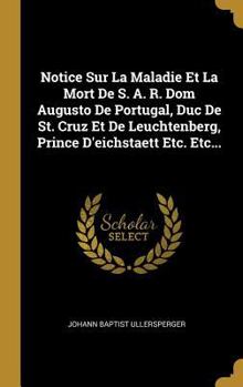 Hardcover Notice Sur La Maladie Et La Mort De S. A. R. Dom Augusto De Portugal, Duc De St. Cruz Et De Leuchtenberg, Prince D'eichstaett Etc. Etc... [French] Book