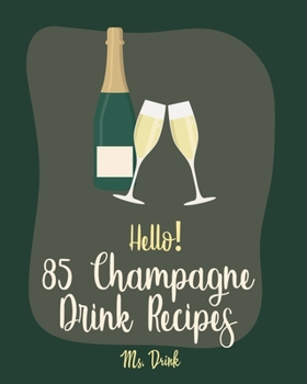 Paperback Hello! 85 Champagne Drink Recipes: Best Champagne Drink Cookbook Ever For Beginners [Book 1] Book