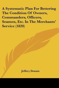 Paperback A Systematic Plan For Bettering The Condition Of Owners, Commanders, Officers, Seamen, Etc. In The Merchants' Service (1820) Book