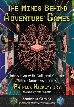 The Minds Behind Adventure Games: Interviews with Cult and Classic Video Game Developers - Book  of the Minds Behind the Games