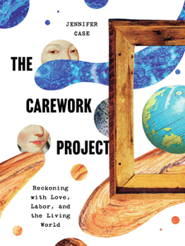 Paperback The Carework Project: Reckoning with Love, Labor, and the Living World Book