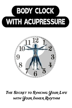Body Clock with Acupressure: The Secret to Syncing Your Life with Your Inner Rhythm (Acupressure Therapy)
