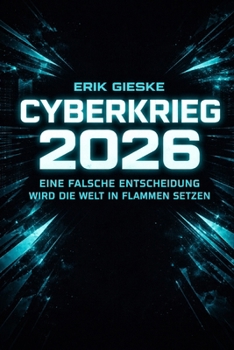 CYBERKRIEG 2026: Eine falsche Entscheidung wird die Welt in Flammen setzen (German Edition)