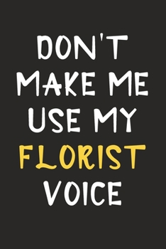 Paperback Don't Make Me Use My Florist Voice: Florist Journal Notebook to Write Down Things, Take Notes, Record Plans or Keep Track of Habits (6" x 9" - 120 Pag Book