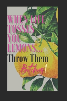 Paperback When Life Tosses You Lemons...Throw Them Bitches!: Pragmatically creating magic to turn sh!t around Book