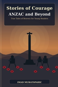 Stories of Courage: ANZAC and Beyond: True Tales of Bravery for Young Readers
