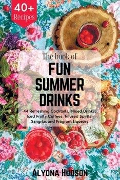 Paperback The Book of Fun Summer Drinks: 44 Refreshing Cocktails, Mixed Drinks, Iced Fruity Coffees, Infused Spirits, Sangrias and Fragrant Liqueurs Book