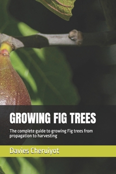 GROWING FIG TREES: The complete guide to growing Fig trees from propagation to harvesting