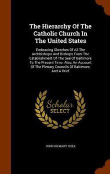 Hardcover The Hierarchy Of The Catholic Church In The United States: Embracing Sketches Of All The Archbishops And Bishops From The Establishment Of The See Of Book