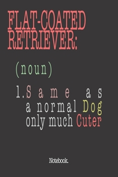 Flat-Coated Retriever (noun) 1. Same As A Normal Dog Only Much Cuter: Notebook