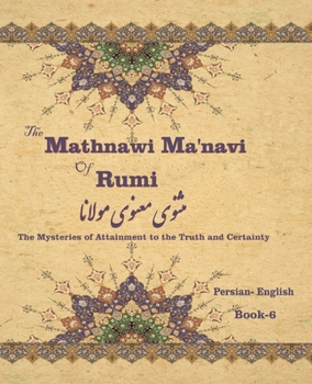Paperback The Mathnawi Ma&#712;navi of Rumi, Book-6: The Mysteries of Attainment to the Truth and Certainty Book