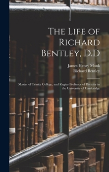 Hardcover The Life of Richard Bentley, D.D: Master of Trinity College, and Regius Professor of Divinity in the University of Cambridge Book