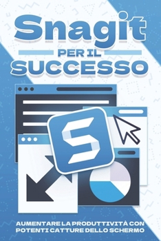 Snagit per il successo: Aumentare la produttività con potenti catture dello schermo (Strategie più intelligenti per le aziende moderne) (Italian Edition)