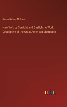 Hardcover New York by Sunlight and Gaslight. A Work Descriptive of the Great American Metropolis Book