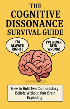 The Cognitive Dissonance Survival Guide: How to Hold Two Contradictory Beliefs Without Your Brain Exploding
