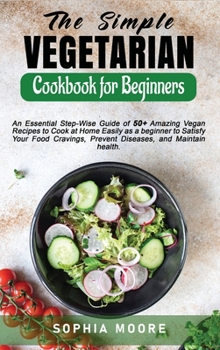 Hardcover The Simple Vegetarian Cookbook for Beginners: An Essential Step-Wise Guide of 50+ Amazing Vegan Recipes to Cook at Home Easily as a beginner to Satisf Book