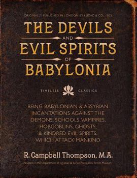 Paperback The Devils and Evil Spirits of Babylonia: Babylonian and Assyrian Incantations Against Demons, Schools, Vampires, Hobgoblins, Ghosts, and Kindred Evil Book