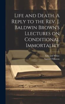 Hardcover Life and Death. A Reply to the Rev. J. Baldwin Brown's Llectures on Conditional Immortality Book
