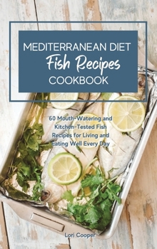 Hardcover Mediterranean Diet Cookbook Fish Recipes: 60 Mouth-Watering and Kitchen-Tested Fish Recipes for Living and Eating Well Every Day Book